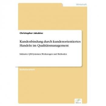 Kundenbindung durch kundenorientiertes Handeln im Qualitätsmanagement: Inklusive QM-Systemen, Werkzeugen und Methoden