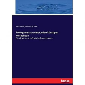 Prolegomena zu einer jeden künstigen Metaphysik: Die als Wissenschaft wird auftreten können