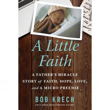 A Little Faith : A Father's Miracle Story of Faith, Hope, Love, and a Micro Preemie
