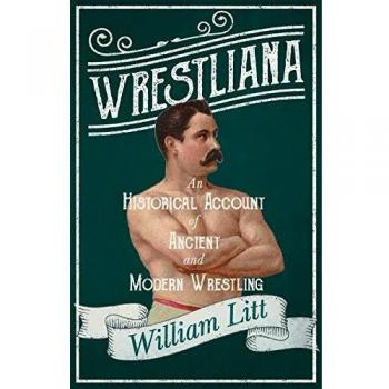 Wrestliana: An Historical Account of Ancient and Modern Wrestling: With an Essay From Wrestling and Wrestlers, By Jacob Robinson and Sidney Gilpin