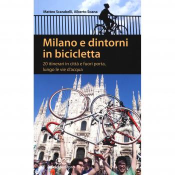 Milano e dintorni in bicicletta. 20 itinerari in città e fuori porta, lungo le vie d'acqua