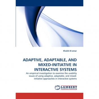 ADAPTIVE, ADAPTABLE, AND MIXED-INITIATIVE IN INTERACTIVE SYSTEMS: An empirical investigation to examine the usability issues of using adaptive, ... initiative approaches in interactive systems