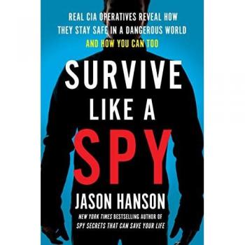 Survive Like a Spy: Real CIA Operatives Reveal How They Stay Safe in a Dangerous World and How You Can Too