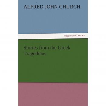 Stories from the Greek Tragedians (TREDITION CLASSICS)