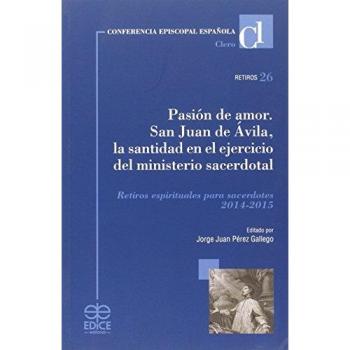Pasión de amor ; san juan de ávila ; la santidad en el ejercicio del ministerio sacerdotal : retiros espirituales para sacerdotes 2014-2015