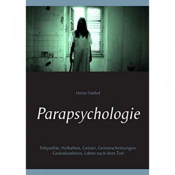 Parapsychologie: Telepathie, Hellsehen, Geister, Geisterscheinungen, Gedankenlesen, Leben nach dem Tod