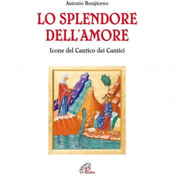 Lo splendore dell'amore. Le icone del Cantico dei Cantici. Ediz. illustrata