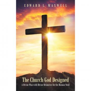 The Church God Designed: A Divine Plan with Divine Resources for the Human Need