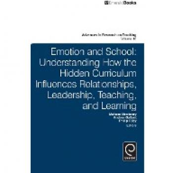 Emotion and School: Understanding How the Hidden Curriculum Influences Relationships, Leadership, Teaching, and Learning (Advances in Research on Teaching, 18, Band 18)