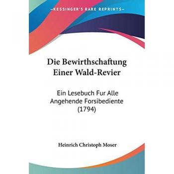Die Bewirthschaftung Einer Wald-Revier: Ein Lesebuch Fur Alle Angehende Forsibediente (1794)