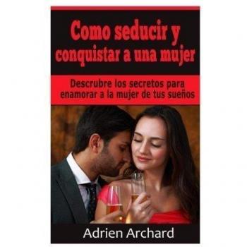Como Seducir y Conquistar A Una Mujer, by Adriene Archard