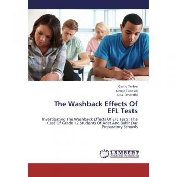 The Washback Effects Of EFL Tests: Investigating The Washback Effects Of EFL Tests: The Case Of Grade 12 Students Of Adet And Bahir Dar Preparatory Schools