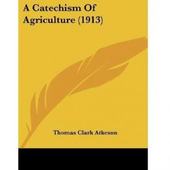 Atkeson, Thomas Clark: A Catechism Of Agriculture (1913)
