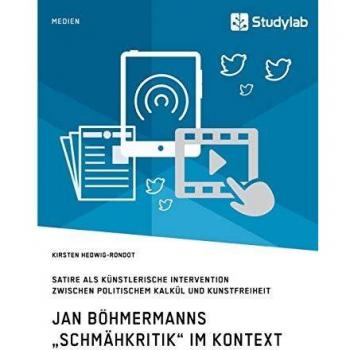 Jan Böhmermanns „Schmähkritik“ im Kontext. Satire als künstlerische Intervention zwischen politischem Kalkül und Kunstfreiheit