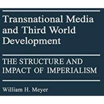Transnational Media and Third World Development: The Structure and Impact of Imperialism (Contributions to the Study of Mass Media and Communication)