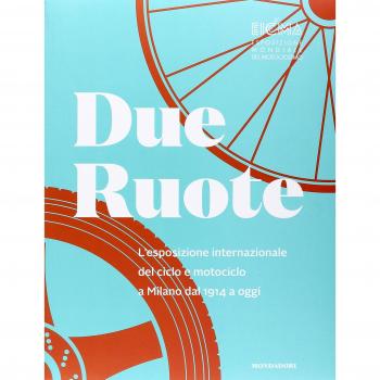 Due ruote. L'esposizione mondiale di ciclo e motociclo a Milano dal 1914 ad oggi