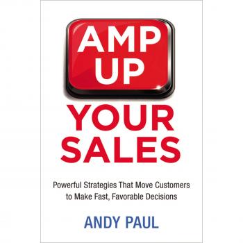 Amp Up Your Sales: Powerful Strategies That Move Customers to Make Fast, Favorable Decisions