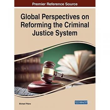 Global Perspectives on Reforming the Criminal Justice System (Advances in Criminology, Criminal Justice, and Penology)