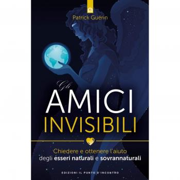 Gli amici invisibili. Chiedere e ottenere l'aiuto degli esseri naturali e sovrannaturali