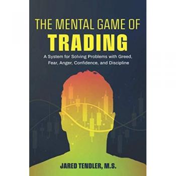 Jared Tendler The Mental Game Of Trading: A System For Solving Problems With Greed, Fear, Anger, Confidence, And Discipline