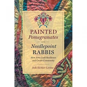 Painted Pomegranates and Needlepoint Rabbis: How Jews Craft Resilience and Create Community (Where Religion Lives)