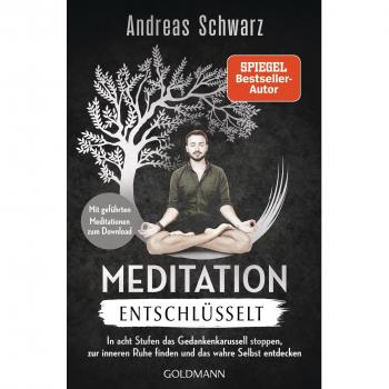 Meditation entschlüsselt: In acht Stufen das Gedankenkarussell stoppen, zur inneren Ruhe finden und das wahre Selbst entdecken