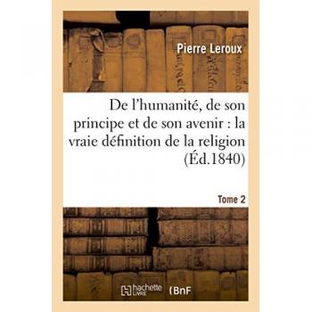 De l'humanité, de son principe et de son avenir  où se trouve exposée la vraie définition  Tome 2
