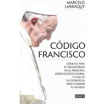 Código Francisco: Cómo El Papa Se Transformó En El Principal Líder Político Global Y Cuál Es Su Estrategia Para Cambiar El Mundo