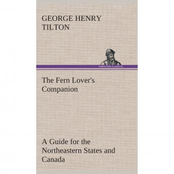 The Fern Lover's Companion A Guide for the Northeastern States and Canada