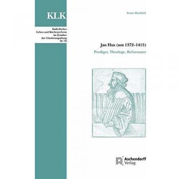 Jan Hus (um 1372–1415): Prediger, Theologe, Reformator (Katholisches Leben und Kirchenreform im Zeitalter der Glaubensspaltung)