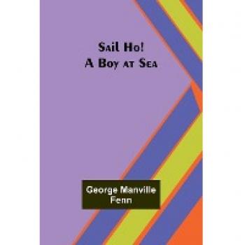 Fenn, George Manville: Sail Ho! A Boy at Sea