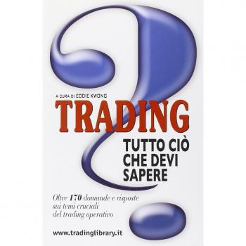 Trading: tutto ciò che devi sapere. Oltre 170 domande e risposte sui temi cruciali del trading operativo