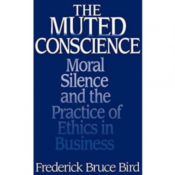 The Muted Conscience: Moral Silence and the Practice of Ethics in Business