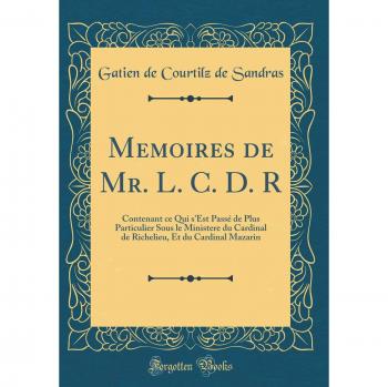 Memoires de Mr. L. C. D. R: Contenant ce Qui s'Est Passé de Plus Particulier Sous le Ministere du Cardinal de Richelieu, Et du Cardinal Mazarin