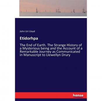 Etidorhpa: The End of Earth. The Strange History of a Mysterious being and the Account of a Remarkable Journey as Communicated in Manuscript to Llewellyn Drury