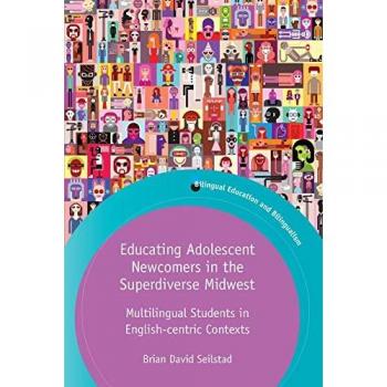 Educating Adolescent Newcomers in the Superdiverse Midwest: Multilingual Students in English-Centric Contexts (Bilingual Education & Bilingualism)