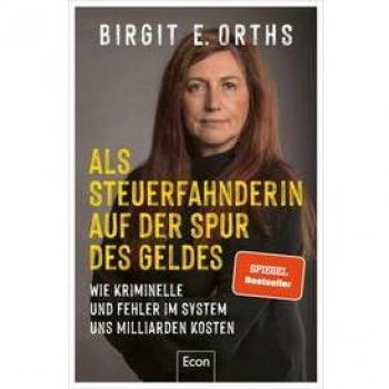 Orths, Birgit E. Als Steuerfahnderin Auf Der Spur Des Geldes: Wie Kriminelle Und Fehler Im System Uns Milliarden Kosten   Steuerhinterziehung, Cum-Ex-Deals, Clan-Kriminalität, Geldwäsche Und Corona-Soforthilfen
