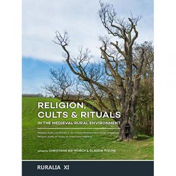 Religion, cults & rituals in the medieval rural environment: Religion, Kulte und Rituale in der mittelalterlichen bäuerlichen Umgebung /Réligion, cultes et rituels au milieu rural médiéval