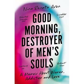 Good Morning, Destroyer of Men's Souls: A memoir about women, addiction and love