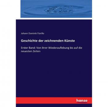 Geschichte der zeichnenden Künste: Erster Band: Von ihrer Wiederauflebung bis auf die neuesten Zeiten