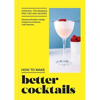 How to Make Better Cocktails : Cocktail Techniques, Pro-Tips and Recipes, by Andrew Shannon