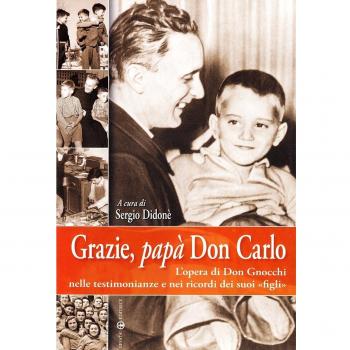Grazie, papà don Carlo. L'opera di don Gnocchi nelle testimonianze e nei ricordi dei suoi «figli»