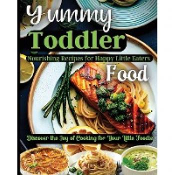 Yummy Toddler Food: Discover the Joy of Cooking for Your Little Foodie