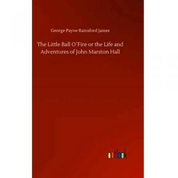 The Little Ball O´Fire or the Life and Adventures of John Marston Hall