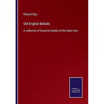 Old English Ballads: A collection of favourite ballads of the olden time