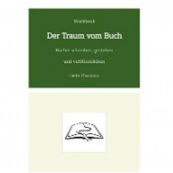Workbook: Der Traum vom Buch: Bücher schreiben, gestalten und veröffentlichen (Das Schreibhandwerk lernen: Bücher und Texte richtig gut schreiben)