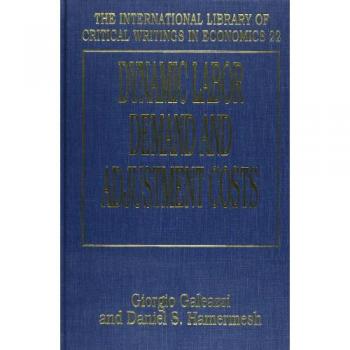 Dynamic Labor Demand and Adjustment Costs, The International Library of Critical Writings in Economics Series