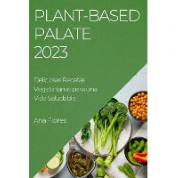 Plant-Based Palate 2023: Deliciosas Recetas Vegetarianas para una Vida Saludable