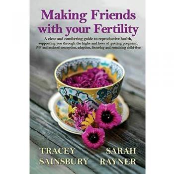 Making Friends with your Fertility: A clear and comforting guide to reproductive health, supporting you through the highs and lows of getting ... adoption, fostering and remaining child-free
