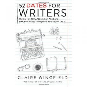 Claire Wingfield 52 Dates For Writers: Ride A Tandem, Assume An Alias And 50 Other Ways To Improve Your Novel Draft